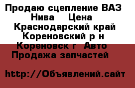Продаю сцепление ВАЗ 2101-07,Нива  › Цена ­ 2 200 - Краснодарский край, Кореновский р-н, Кореновск г. Авто » Продажа запчастей   